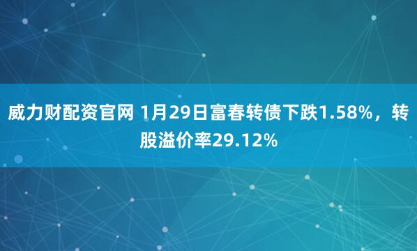 威力财配资官网 1月29日富春转债下跌1.58%，转股溢价率29.12%