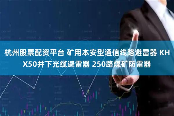 杭州股票配资平台 矿用本安型通信线路避雷器 KHX50井下光缆避雷器 250路煤矿防雷器