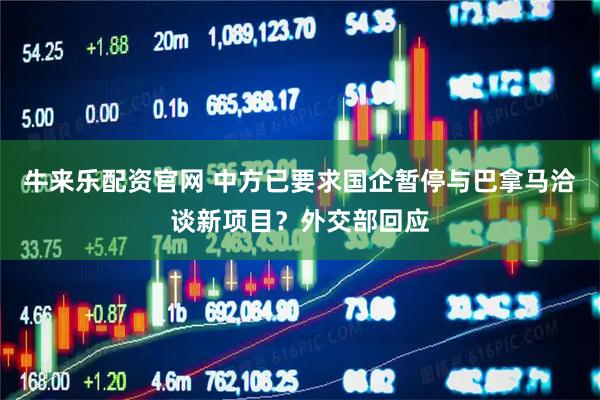 牛来乐配资官网 中方已要求国企暂停与巴拿马洽谈新项目？外交部回应