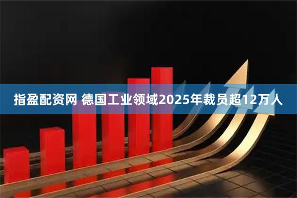 指盈配资网 德国工业领域2025年裁员超12万人